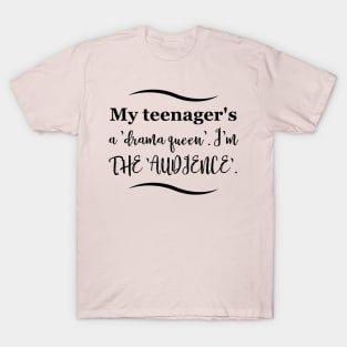 Parenting Humor: My teenager's a 'drama queen'. I'm the 'audience'. T-Shirt